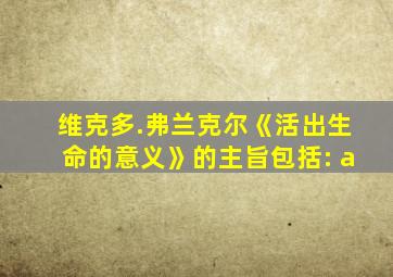 维克多.弗兰克尔《活出生命的意义》的主旨包括: a